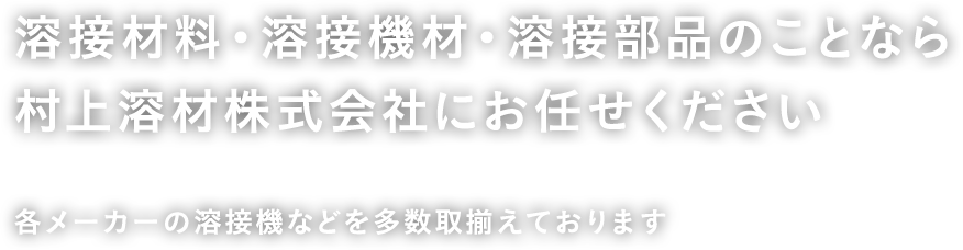 溶接機材・溶接部品のことなら 村上溶材株式会社にお任せください