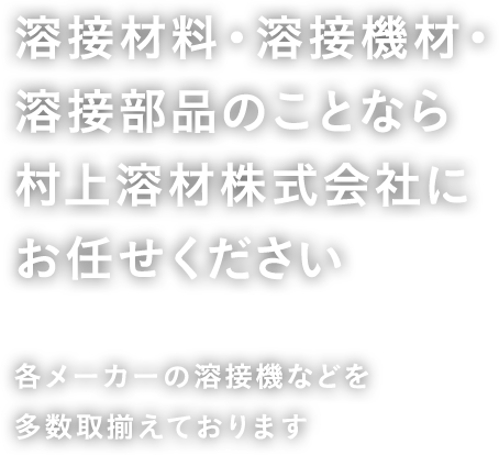 溶接機材・溶接部品のことなら 村上溶材株式会社にお任せください